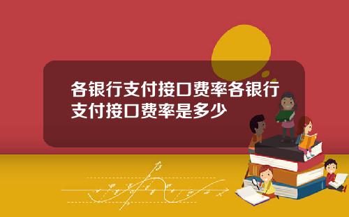 各银行支付接口费率各银行支付接口费率是多少