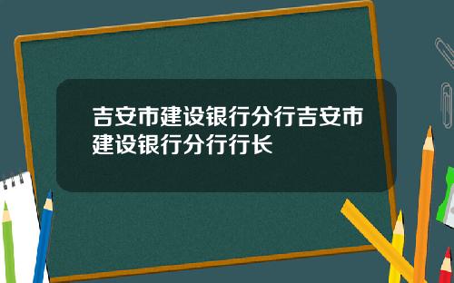 吉安市建设银行分行吉安市建设银行分行行长