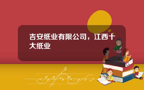 吉安纸业有限公司，江西十大纸业