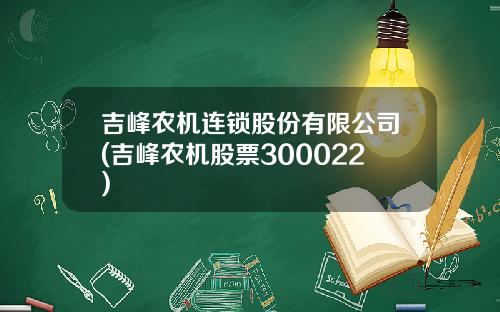 吉峰农机连锁股份有限公司(吉峰农机股票300022)