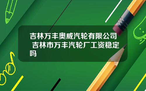 吉林万丰奥威汽轮有限公司 吉林市万丰汽轮厂工资稳定吗
