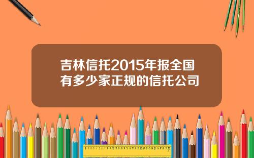 吉林信托2015年报全国有多少家正规的信托公司