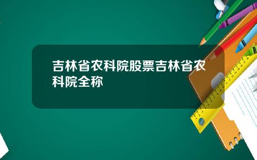 吉林省农科院股票吉林省农科院全称