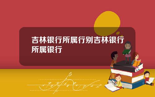 吉林银行所属行别吉林银行所属银行
