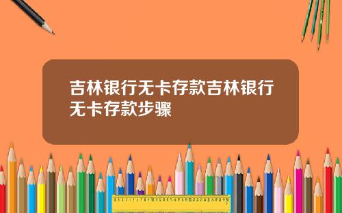 吉林银行无卡存款吉林银行无卡存款步骤
