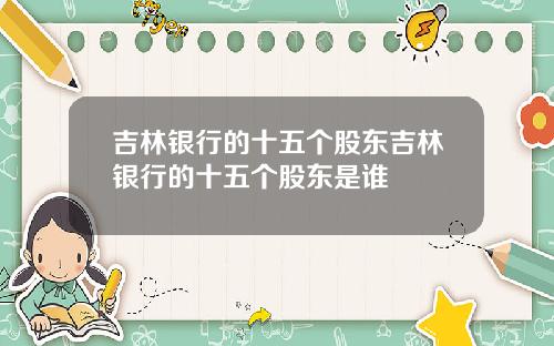 吉林银行的十五个股东吉林银行的十五个股东是谁