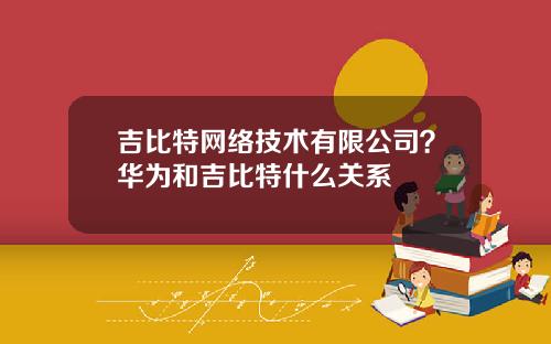 吉比特网络技术有限公司？华为和吉比特什么关系