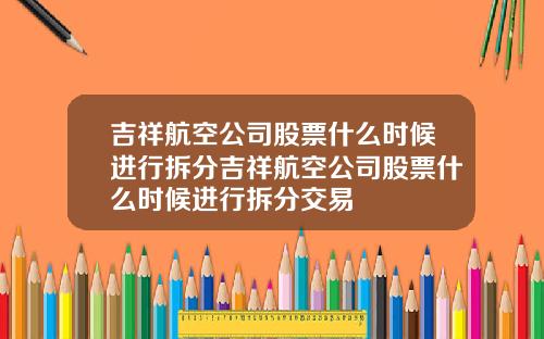 吉祥航空公司股票什么时候进行拆分吉祥航空公司股票什么时候进行拆分交易