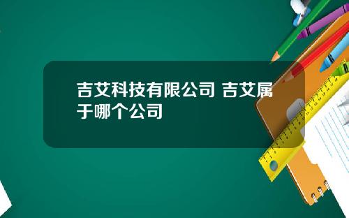 吉艾科技有限公司 吉艾属于哪个公司