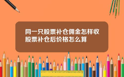 同一只股票补仓佣金怎样收股票补仓后价格怎么算