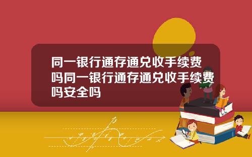 同一银行通存通兑收手续费吗同一银行通存通兑收手续费吗安全吗