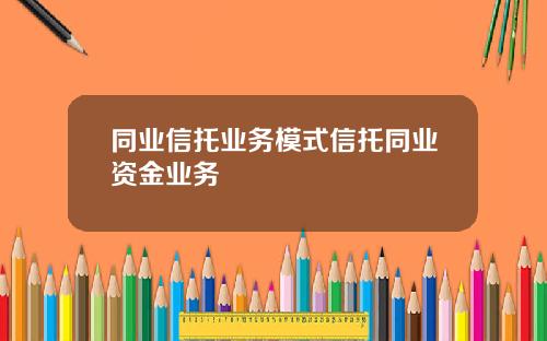 同业信托业务模式信托同业资金业务