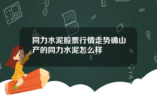 同力水泥股票行情走势确山产的同力水泥怎么样