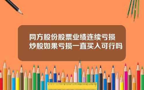 同方股份股票业绩连续亏损炒股如果亏损一直买入可行吗