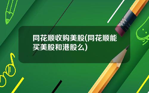 同花顺收购美股(同花顺能买美股和港股么)