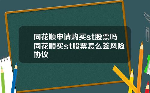 同花顺申请购买st股票吗同花顺买st股票怎么签风险协议