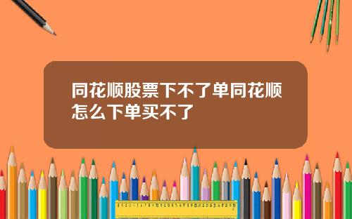 同花顺股票下不了单同花顺怎么下单买不了
