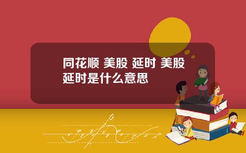 同花顺 美股 延时 美股延时是什么意思