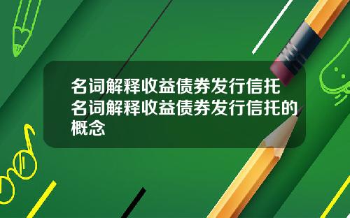名词解释收益债券发行信托名词解释收益债券发行信托的概念