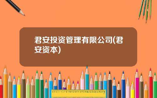 君安投资管理有限公司(君安资本)