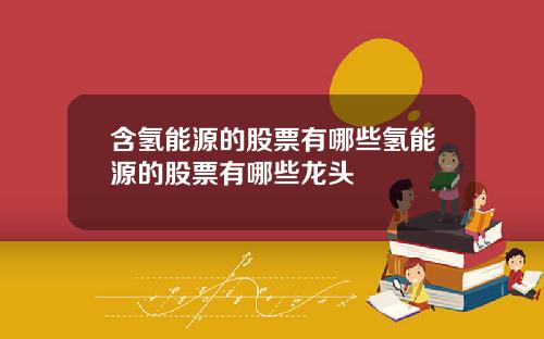 含氢能源的股票有哪些氢能源的股票有哪些龙头