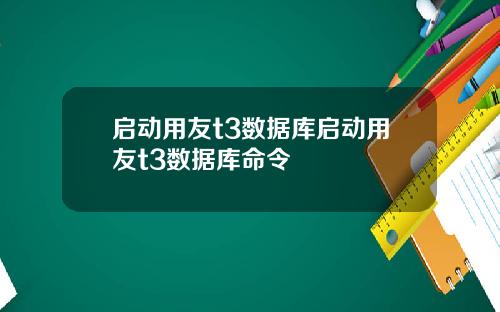 启动用友t3数据库启动用友t3数据库命令