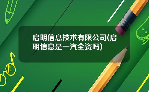 启明信息技术有限公司(启明信息是一汽全资吗)