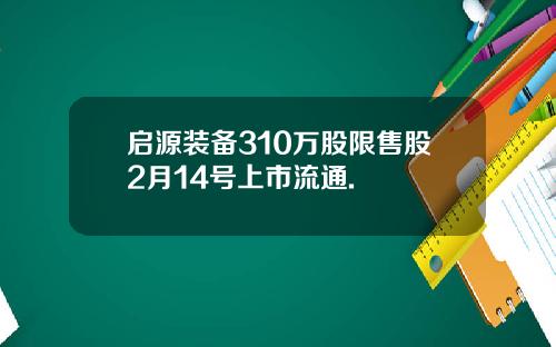启源装备310万股限售股2月14号上市流通.