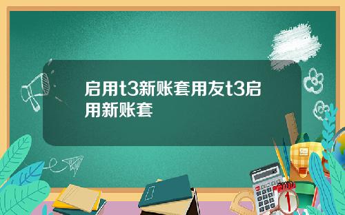 启用t3新账套用友t3启用新账套