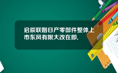 启辰联姻日产零部件整体上市东风有限大改在即.