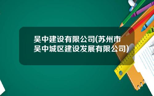 吴中建设有限公司(苏州市吴中城区建设发展有限公司)