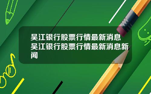 吴江银行股票行情最新消息吴江银行股票行情最新消息新闻