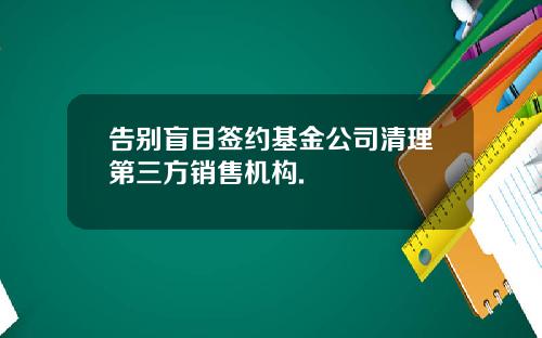 告别盲目签约基金公司清理第三方销售机构.