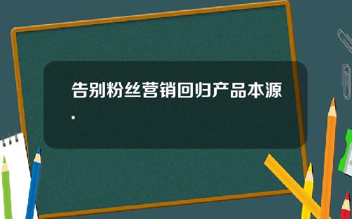 告别粉丝营销回归产品本源.