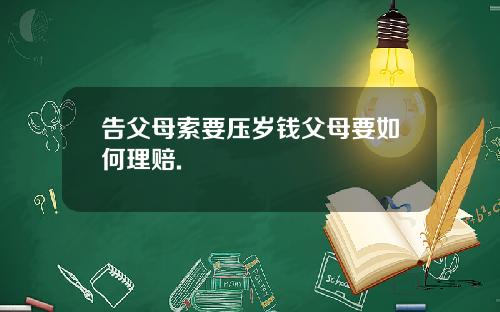 告父母索要压岁钱父母要如何理赔.