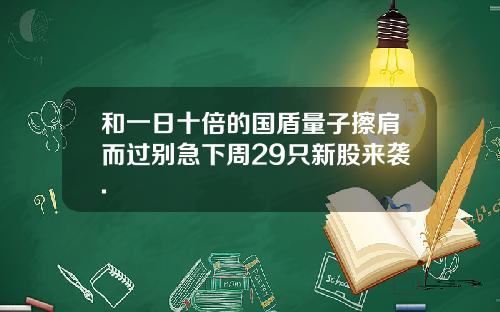 和一日十倍的国盾量子擦肩而过别急下周29只新股来袭.