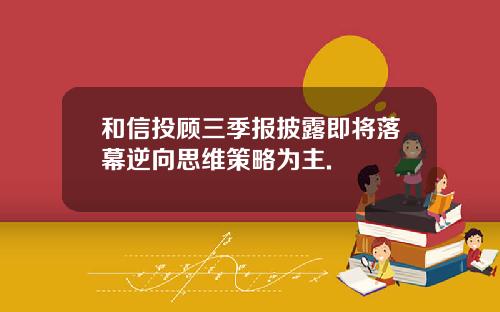 和信投顾三季报披露即将落幕逆向思维策略为主.