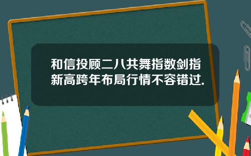 和信投顾二八共舞指数剑指新高跨年布局行情不容错过.