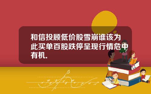 和信投顾低价股雪崩谁该为此买单百股跌停呈现行情危中有机.