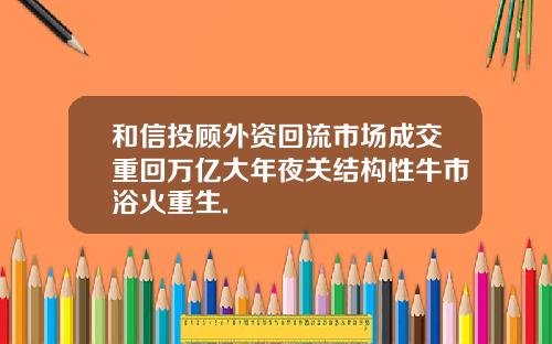 和信投顾外资回流市场成交重回万亿大年夜关结构性牛市浴火重生.