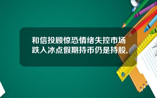 和信投顾惊恐情绪失控市场跌入冰点假期持币仍是持股.