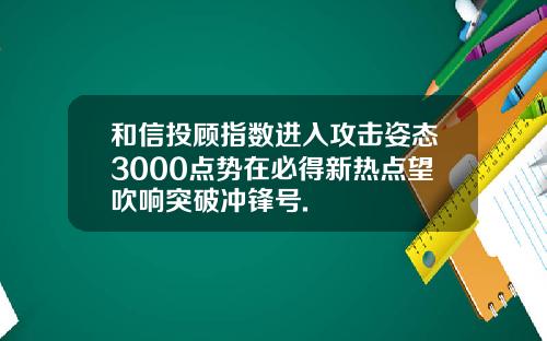 和信投顾指数进入攻击姿态3000点势在必得新热点望吹响突破冲锋号.