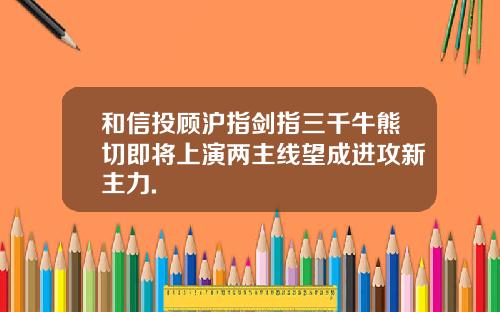 和信投顾沪指剑指三千牛熊切即将上演两主线望成进攻新主力.