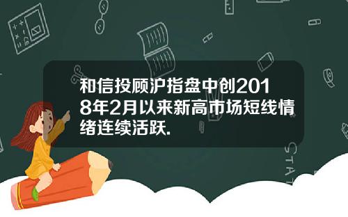 和信投顾沪指盘中创2018年2月以来新高市场短线情绪连续活跃.