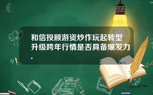 和信投顾游资炒作玩起转型升级跨年行情是否具备爆发力.
