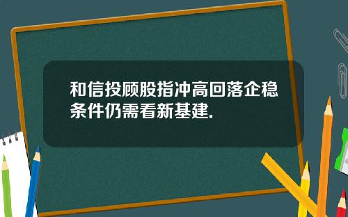 和信投顾股指冲高回落企稳条件仍需看新基建.
