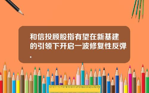 和信投顾股指有望在新基建的引领下开启一波修复性反弹.