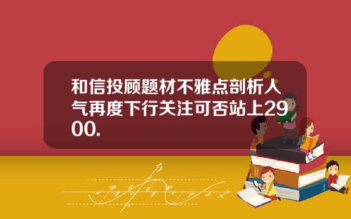 和信投顾题材不雅点剖析人气再度下行关注可否站上2900.