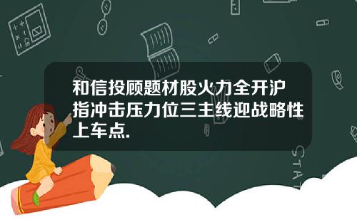 和信投顾题材股火力全开沪指冲击压力位三主线迎战略性上车点.