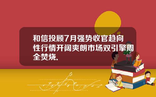 和信投顾7月强势收官趋向性行情开阔爽朗市场双引擎周全焚烧.